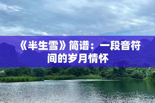 《半生雪》简谱：一段音符间的岁月情怀
