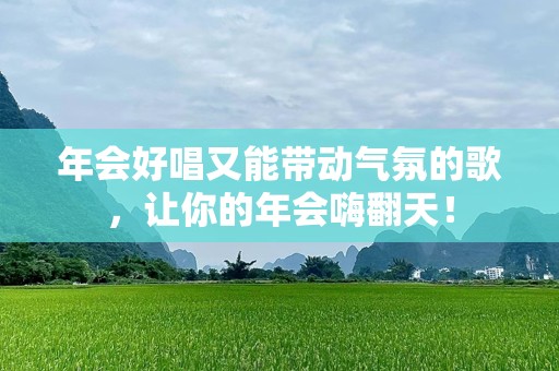 年会好唱又能带动气氛的歌，让你的年会嗨翻天！