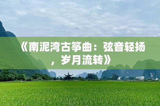 《南泥湾古筝曲：弦音轻扬，岁月流转》