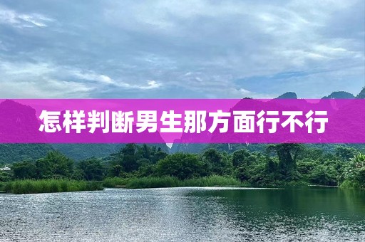 怎样判断男生那方面行不行