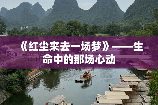 《红尘来去一场梦》——生命中的那场心动