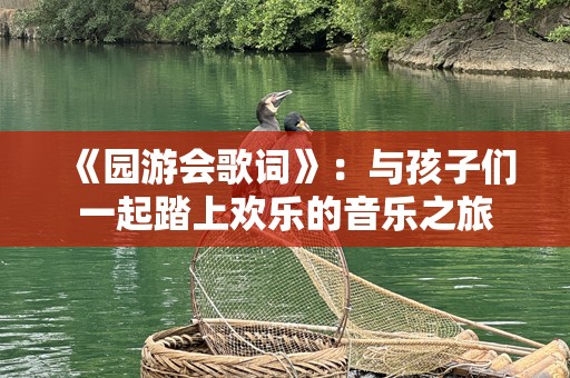 《园游会歌词》：与孩子们一起踏上欢乐的音乐之旅