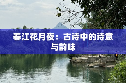 春江花月夜：古诗中的诗意与韵味