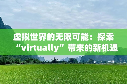 虚拟世界的无限可能：探索“virtually”带来的新机遇
