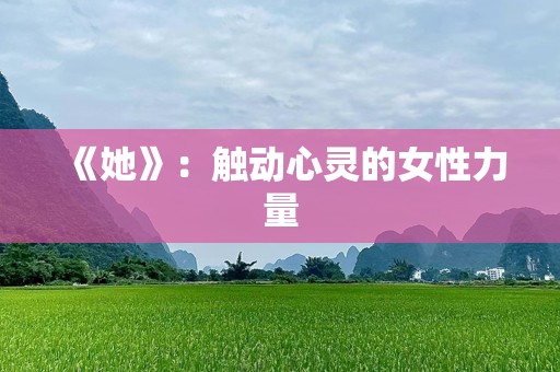 《她》：触动心灵的女性力量