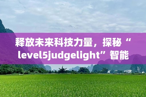 释放未来科技力量，探秘“level5judgelight”智能光能系统