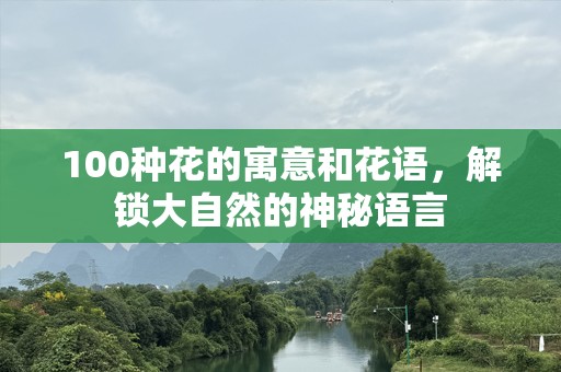 100种花的寓意和花语，解锁大自然的神秘语言
