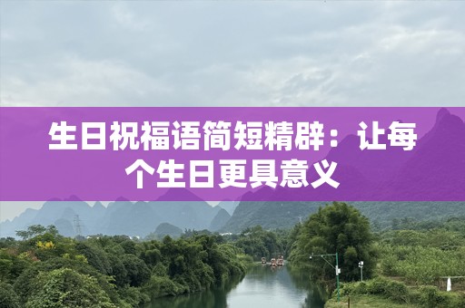 生日祝福语简短精辟：让每个生日更具意义