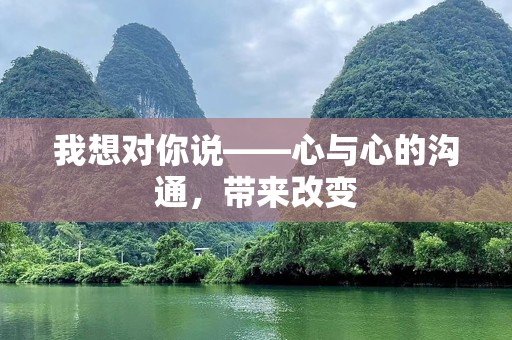 我想对你说——心与心的沟通，带来改变