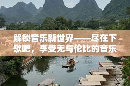 解锁音乐新世界——尽在下歌吧，享受无与伦比的音乐体验