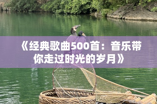 《经典歌曲500首：音乐带你走过时光的岁月》