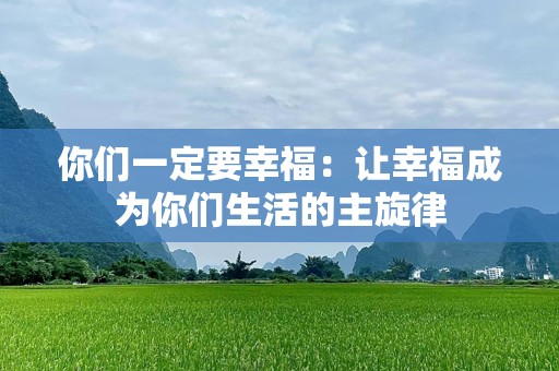 你们一定要幸福：让幸福成为你们生活的主旋律