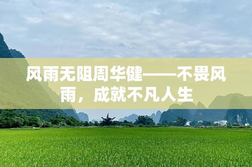 风雨无阻周华健——不畏风雨，成就不凡人生