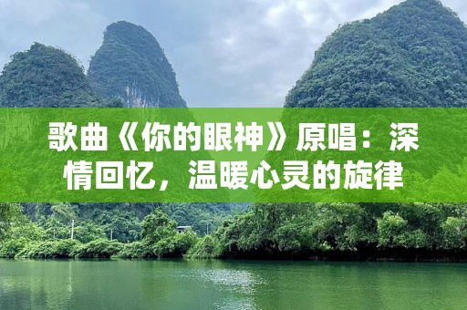 歌曲《你的眼神》原唱：深情回忆，温暖心灵的旋律