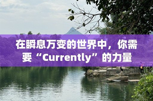 在瞬息万变的世界中，你需要“Currently”的力量