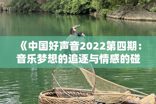 《中国好声音2022第四期：音乐梦想的追逐与情感的碰撞》