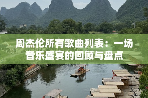 周杰伦所有歌曲列表：一场音乐盛宴的回顾与盘点