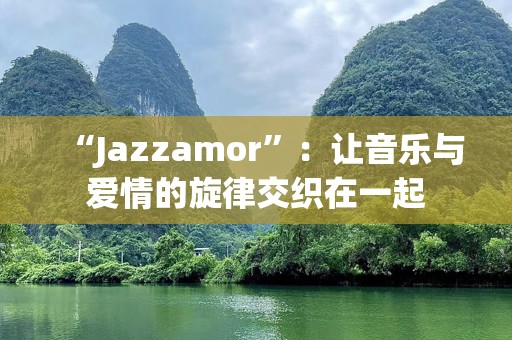 “Jazzamor”：让音乐与爱情的旋律交织在一起