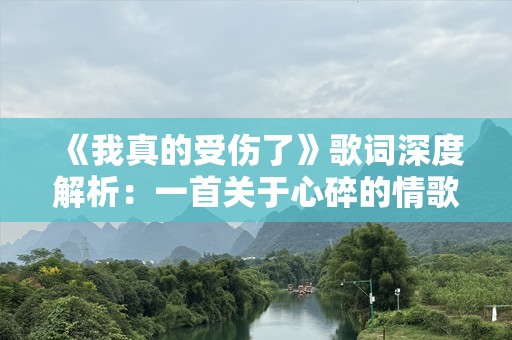 《我真的受伤了》歌词深度解析：一首关于心碎的情歌