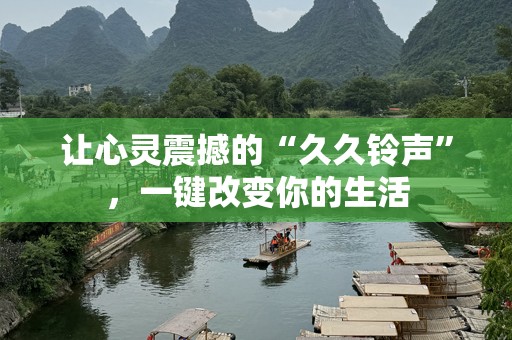 让心灵震撼的“久久铃声”，一键改变你的生活