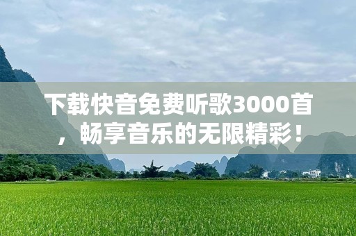 下载快音免费听歌3000首，畅享音乐的无限精彩！