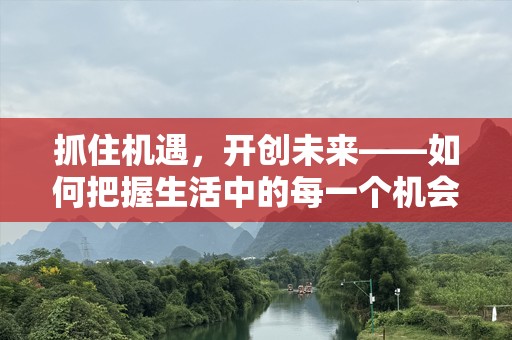 抓住机遇，开创未来——如何把握生活中的每一个机会