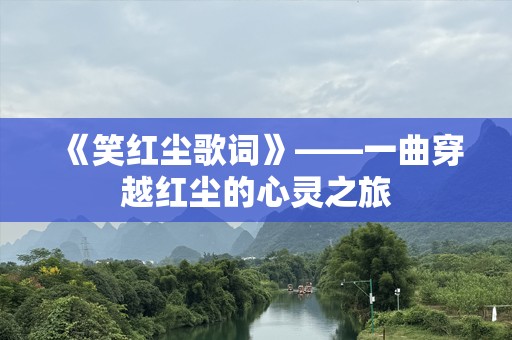《笑红尘歌词》——一曲穿越红尘的心灵之旅