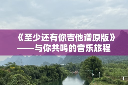《至少还有你吉他谱原版》——与你共鸣的音乐旅程