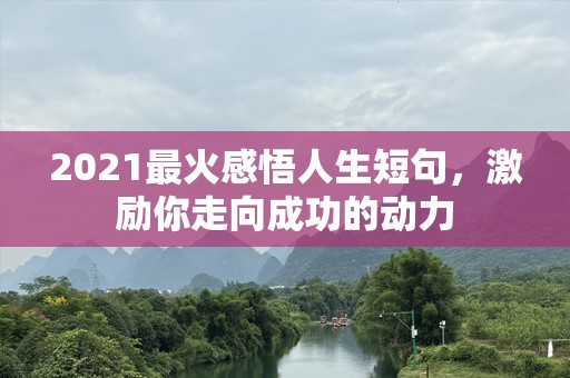 2021最火感悟人生短句，激励你走向成功的动力
