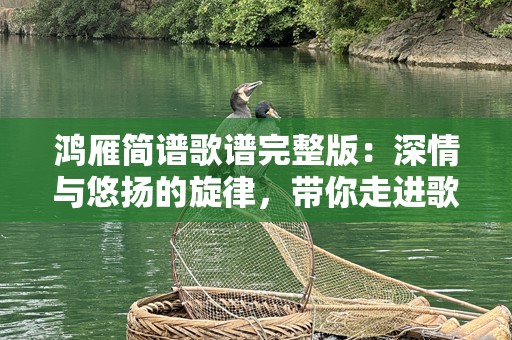 鸿雁简谱歌谱完整版：深情与悠扬的旋律，带你走进歌声的世界