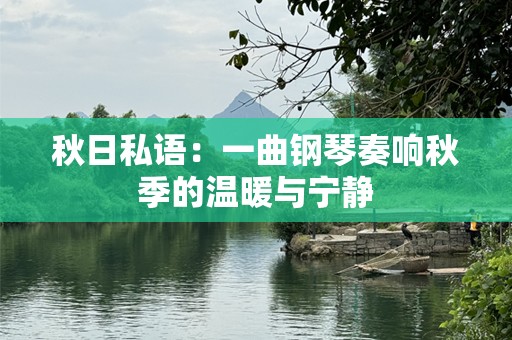 秋日私语：一曲钢琴奏响秋季的温暖与宁静