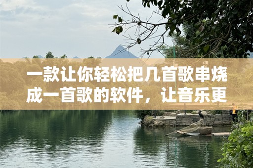 一款让你轻松把几首歌串烧成一首歌的软件，让音乐更有创意