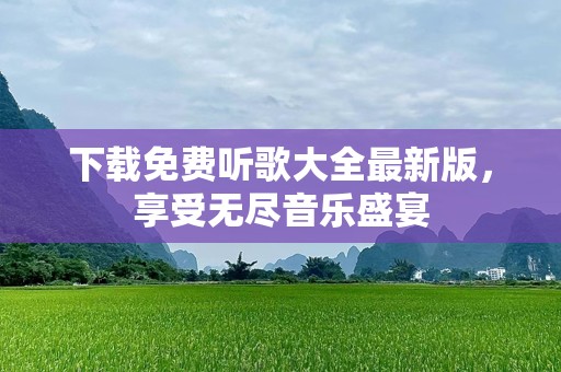 下载免费听歌大全最新版，享受无尽音乐盛宴