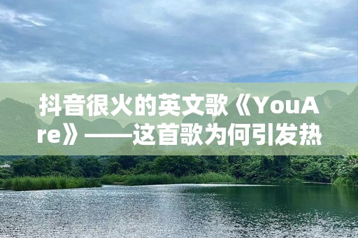 抖音很火的英文歌《YouAre》——这首歌为何引发热潮？