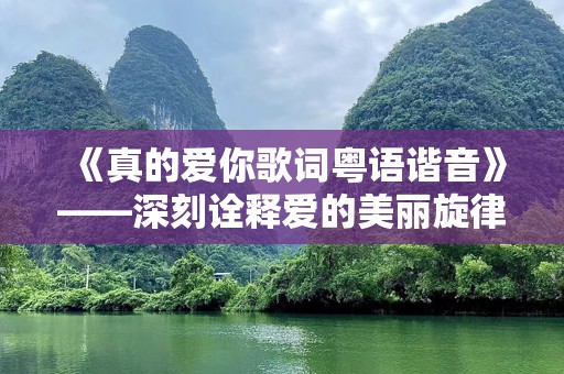 《真的爱你歌词粤语谐音》——深刻诠释爱的美丽旋律