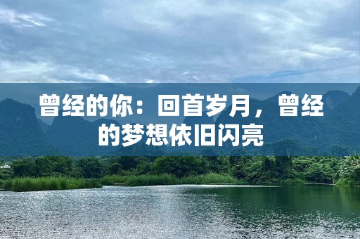 曾经的你：回首岁月，曾经的梦想依旧闪亮