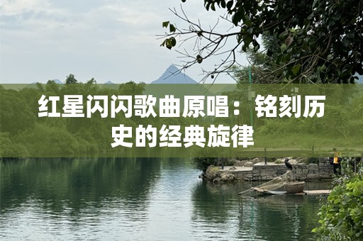 红星闪闪歌曲原唱：铭刻历史的经典旋律