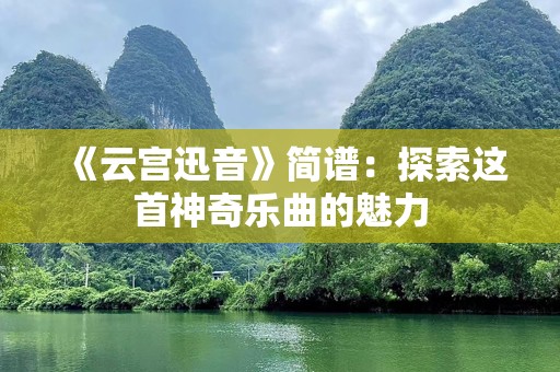 《云宫迅音》简谱：探索这首神奇乐曲的魅力