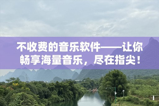 不收费的音乐软件——让你畅享海量音乐，尽在指尖！