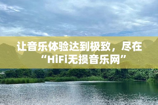 让音乐体验达到极致，尽在“HiFi无损音乐网”