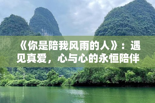 《你是陪我风雨的人》：遇见真爱，心与心的永恒陪伴