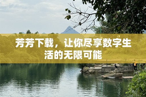 芳芳下载，让你尽享数字生活的无限可能