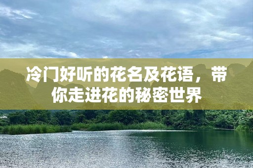 冷门好听的花名及花语，带你走进花的秘密世界