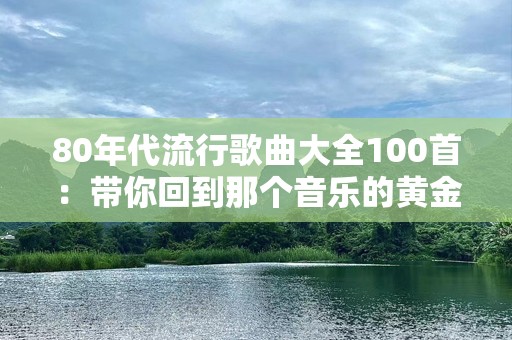 80年代流行歌曲大全100首：带你回到那个音乐的黄金时代