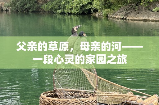 父亲的草原，母亲的河——一段心灵的家园之旅