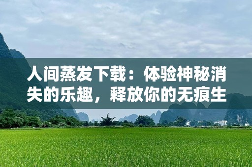 人间蒸发下载：体验神秘消失的乐趣，释放你的无痕生活
