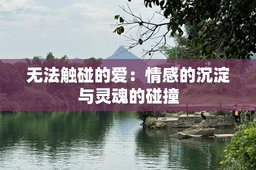 无法触碰的爱：情感的沉淀与灵魂的碰撞