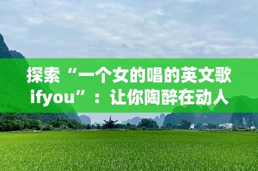 探索“一个女的唱的英文歌ifyou”：让你陶醉在动人旋律中