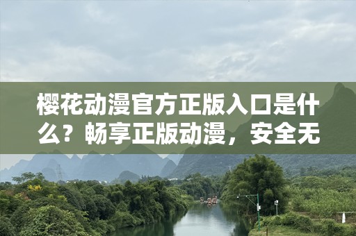 樱花动漫官方正版入口是什么？畅享正版动漫，安全无忧！