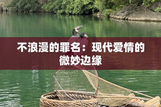 不浪漫的罪名：现代爱情的微妙边缘